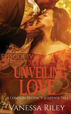 Unveiling Love: Episode IV by Vanessa Riley