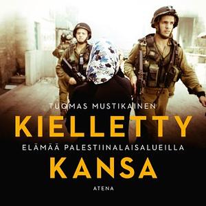 Kielletty kansa – Elämää palestiinalaisalueilla by Tuomas Mustikainen