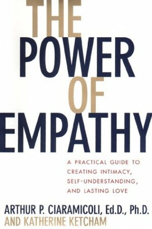 The Power of Empathy: pracl GT crtng Intimacy Self undrstdg Lasting Love your Life by Arthur P. Ciaramicoli, Katherine Ketcham