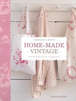 Home Made Vintage: Over 40 Quick And Easy Sewing Projects by Christina Strutt