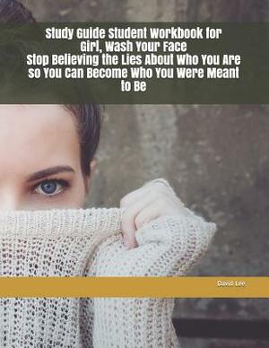 Study Guide Student Workbook for Girl, Wash Your Face Stop Believing the Lies about Who You Are So You Can Become Who You Were Meant to Be by David Lee