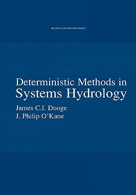 Deterministic Methods in Systems Hydrology: Ihe Delft Lecture Note Series by Philip O'Kane, James C. I. Dooge