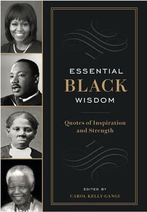 Essential Black Wisdom: Quotes of Inspiration and Strength by Carol Kelly-Gangi