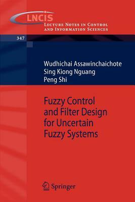 Fuzzy Control and Filter Design for Uncertain Fuzzy Systems by Sing Kiong Nguang, Wudhichai Assawinchaichote, Peng Shi