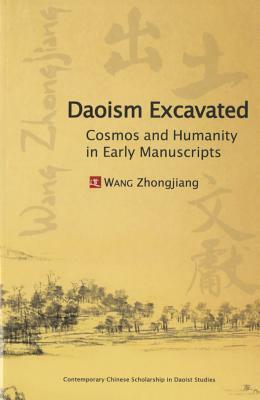 Daoism Excavated: Cosmos and Humanity in Early Manuscripts by Zhongjiang Wang