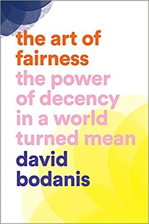 Art of Fairness: The Power of Decency in a World Turned Mean by David Bodanis