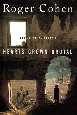 Hearts Grown Brutal: Sagas of Sarajevo by Roger Cohen