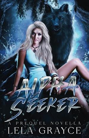 Alpha Seeker: A Prequel Novella by Lela Grayce, Lela Grayce