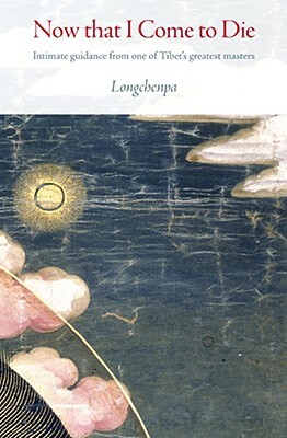 Now That I Come to Die: Intimate Guidance from One of Tibet's Greatest Masters by Longchenpa