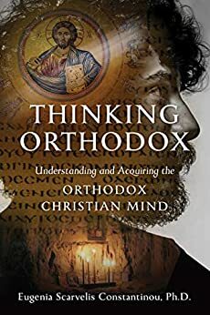 Thinking Orthodox: Understanding and Acquiring the Orthodox Christian Mind by Eugenia Scarvelis Constantinou