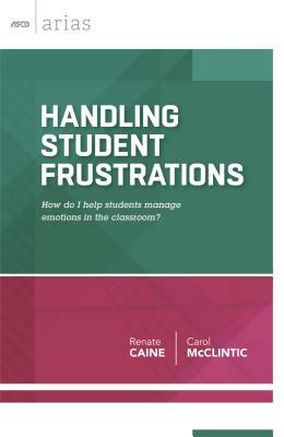 Handling Student Frustrations: How Do I Help Students Manage Emotions in the Classroom? by Renate Caine, Carol McClintic