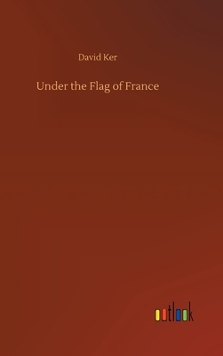 Under the Flag of France by David Ker