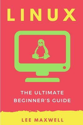 Linux: The Ultimate Beginner's Guide by Lee Maxwell