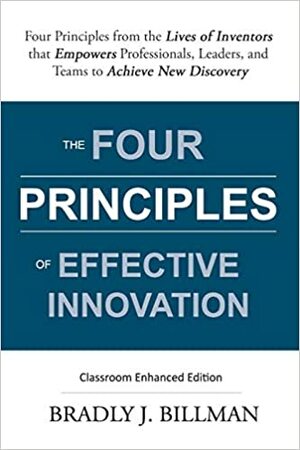 The Four Principles of Effective Innovation: Four Principles from the Lives of Inventors that Empowers Professionals, Leaders, and Teams to Achieve New Discovery by Heidi B., Lindsay Miller, Bradly J. Billman