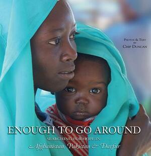Enough to Go Around: Searching for Hope in Afghanistan, Pakistan & Darfur by Chip Duncan