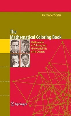 The Mathematical Coloring Book: Mathematics of Coloring and the Colorful Life of Its Creators by P.D. Johnson Jr., C. Rousseau, Alexander Soifer, B. Grünbaum