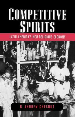 Competitive Spirits: Latin America's New Religious Economy by R. Andrew Chesnut