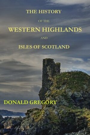 The History of the Western Highlands and Isles of Scotland, 1493 - 1625 by Donald Gregory, Chris Morrison