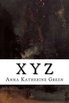 X Y Z: A Detective Story by Anna Katharine Green