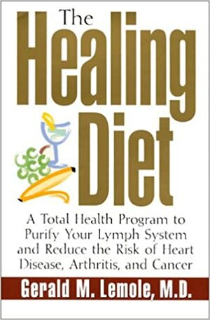 The Healing Diet: A Total Health Program to Purify Your Lymph System and Reduce the Risk of Heart Disease, Arthritis, and Cancer by Gerald M. Lemole