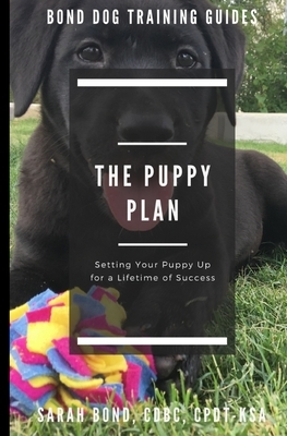 The Puppy Plan: Setting Your Puppy Up for a Lifetime of Success by Sarah Bond
