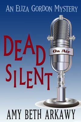 Dead Silent: An Eliza Gordon Mystery by Amy Beth Arkawy