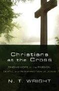 Christians at the Cross: Finding Hope in the Passion, Death, and Resurrection of Jesus by Nicholas Thomas Wright