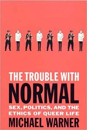 The Trouble with Normal: Sex, Politics, and the Ethics of Queer Life by Michael Warner