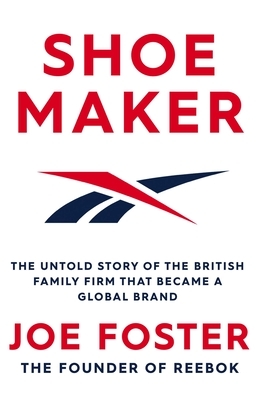 Shoemaker: The Untold Story of the British Family Firm That Became a Global Brand by Joe Foster