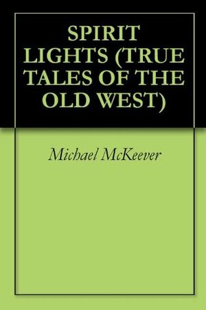 Spirit Lights (True Tales Of The Old West) by Michael McKeever