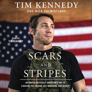 Scars and Stripes: An Unapologetically American Story of Fighting the Taliban, UFC Warriors, and Myself by Tim Kennedy, Nick Palmisciano