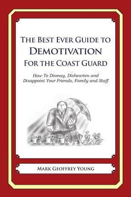 The Best Ever Guide to Demotivation for the Coast Guard: How To Dismay, Dishearten and Disappoint Your Friends, Family and Staff by Mark Geoffrey Young