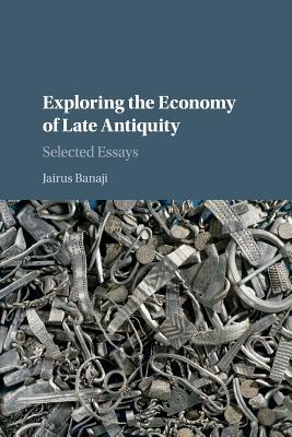 Exploring the Economy of Late Antiquity by Jairus Banaji