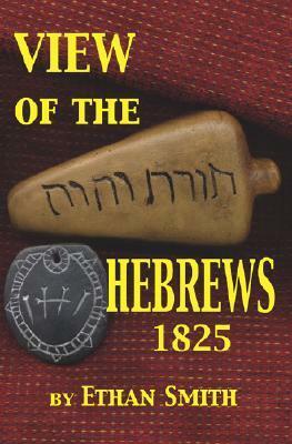 View of the Hebrews: Exhibiting the Destruction of Jerusalem; The Certain Restoration of Judah and Israel; The Present State of Judah and Israel; And an Address of the Prophet Isaiah Relative to Their Restoration by Ethan Smith