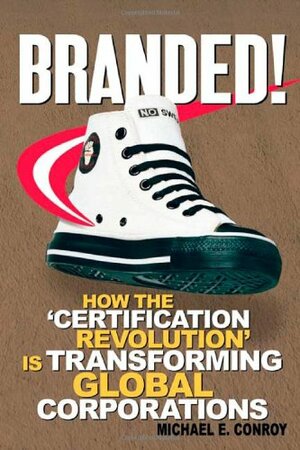 Branded!: How the 'Certification Revolution' is Transforming Global Corporations by Michael E. Conroy