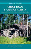 Ghost Town Stories of Alberta: Abandoned Dreams in the Shadows of the Canadian Rockies by Johnnie Bachusky
