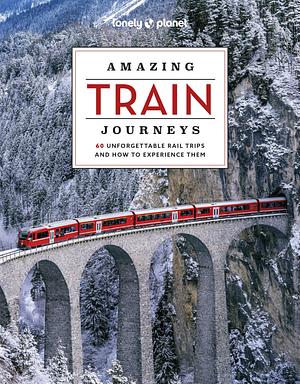 Lonely Planet Amazing Train Journeys by Lonely Planet