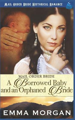 Mail Order Bride: A Borrowed Baby and an Orphaned Bride by Pure Read, Emma Morgan