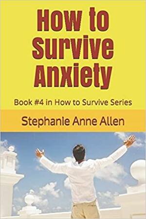 How to Survive Anxiety: Book #4 in How to Survive Series by Stephanie Anne Allen