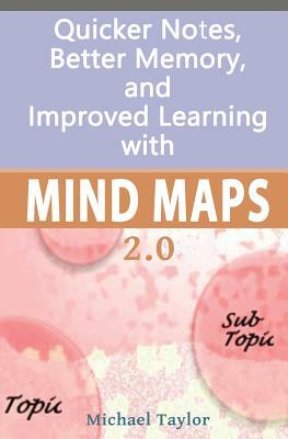 Mind Maps: Quicker Notes, Better Memory, and Improved Learning 2.0 by Michael Taylor