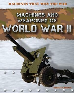 Machines and Weaponry of World War II by Charlie Samuels