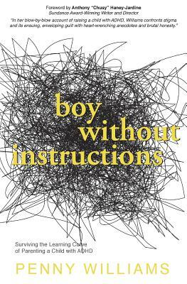 Boy Without Instructions: Surviving the Learning Curve of Parenting a Child with ADHD by Penny Williams