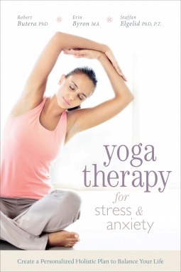Yoga Therapy for Stress and Anxiety: Create a Personalized Holistic Plan to Balance Your Life by Erin Byron, Robert Butera, Staffan Elgelid