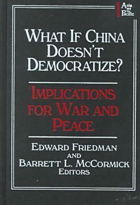 What If China Doesn't Democratize?: Implications for War and Peace by Barrett L. McCormick, Edward Friedman