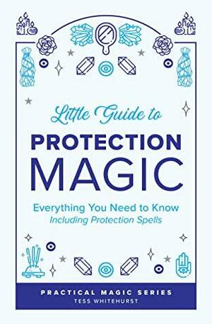 Little Guide to Protection Magic: Everything You Need to Know, Including Protection Spells by Tess Whitehurst