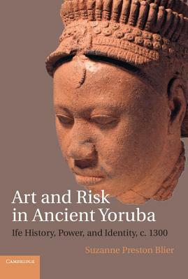 Art and Risk in Ancient Yoruba: Ife History, Power, and Identity, C. 1300 by Suzanne Preston Blier
