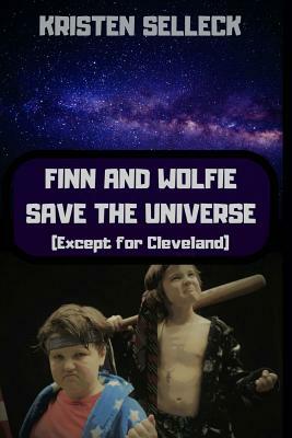 Finn and Wolfie Save the Universe (Except for Cleveland) by Kristen Selleck