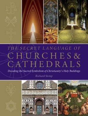 The Secret Language of Churches & Cathedrals: Decoding the Sacred Symbolism of Christianity's Holy Building by Richard Stemp