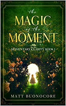 The Magic of the Moment: Momentary Clarity Book 1 by Matt Buonocore