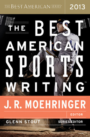 The Best American Sports Writing 2013 by Glenn Stout, J.R. Moehringer